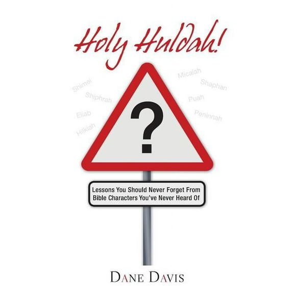Holy Huldah! : Lessons You Should Never Forget from Bible Characters You've Never Heard of
