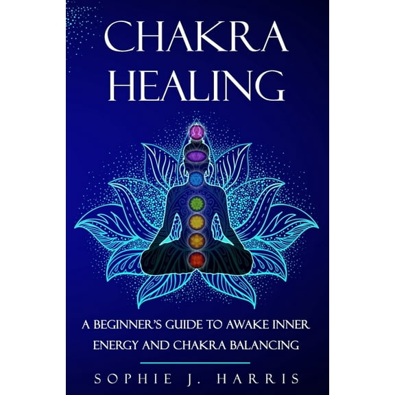 Chakra Healing: A Beginner's Guide to Awake Inner Energy and Chakra Balancing