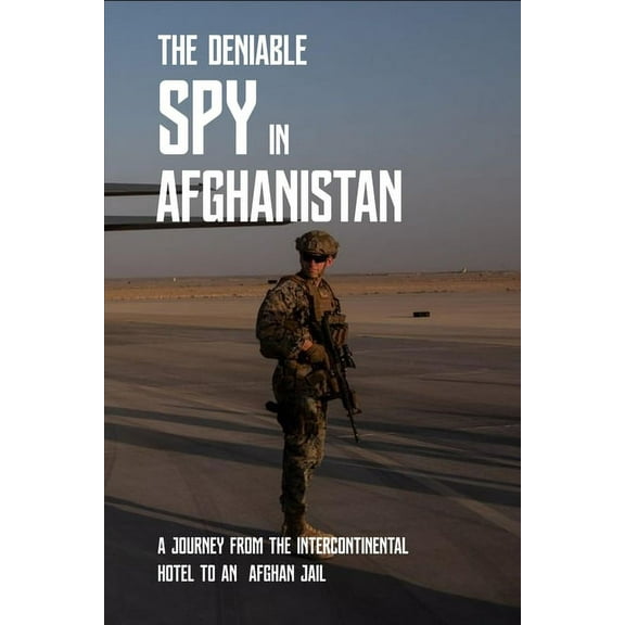 The Deniable Spy In Afghanistan : A Journey From The Intercontinental Hotel To An Afghan Jail: Afghanistan War Documentary (Paperback)