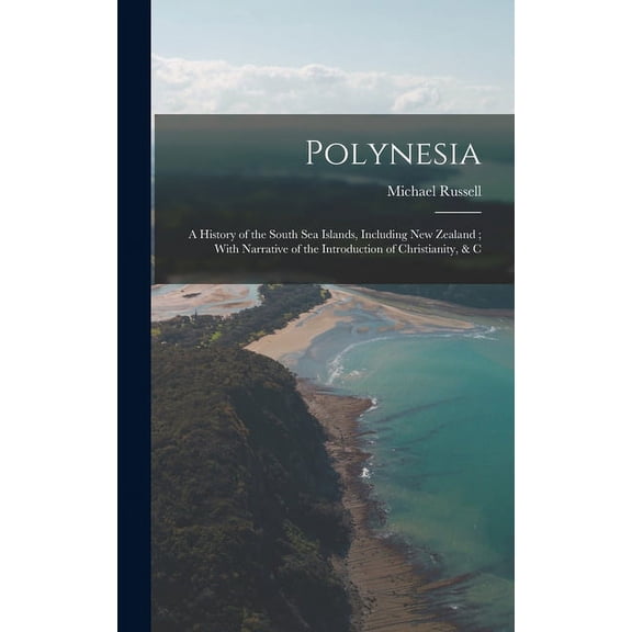 Polynesia: A History of the South Sea Islands, Including New Zealand; With Narrative of the Introduction of Christianity, & C (Hardcover)