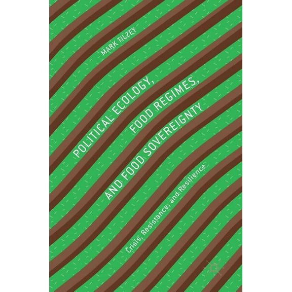 Political Ecology, Food Regimes, and Food Sovereignty: Crisis, Resistance, and Resilience, (Hardcover)