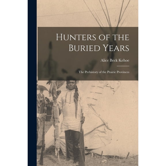 Hunters of the Buried Years: the Prehistory of the Prairie Provinces, (Paperback)