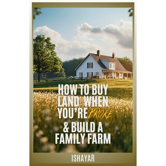 How To Buy Land When You're Broke & Build A Family Farm, (Paperback)