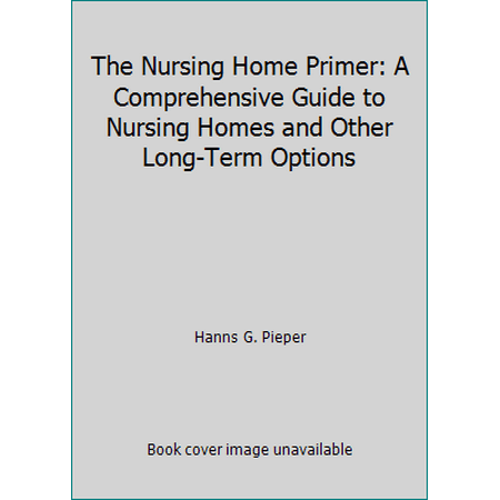 The Nursing Home Primer: A Comprehensive Guide to Nursing Homes and Other Long-Term Options, Used [Paperback]