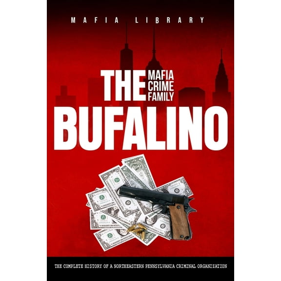 The Bufalino Mafia Crime Family: The Complete History of a Northeastern Pennsylvania Criminal Organization, (Paperback)