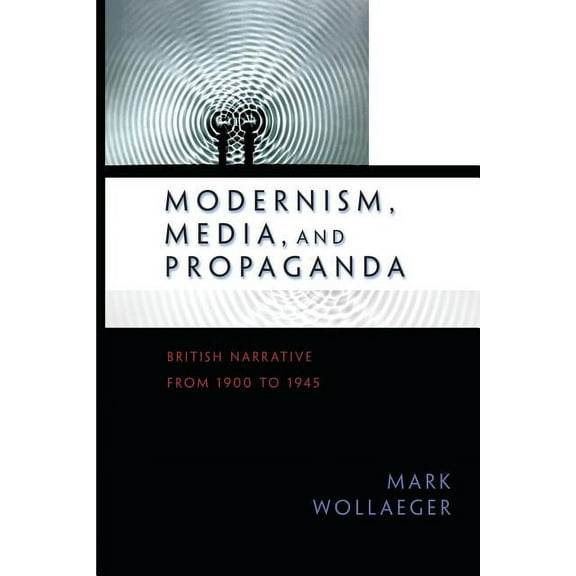 Modernism, Media, and Propaganda: British Narrative from 1900 to 1945, (Paperback)