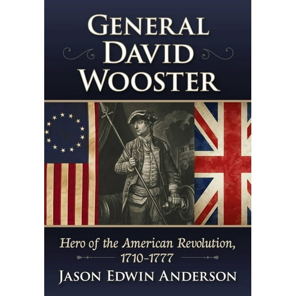 General David Wooster: Hero of the American Revolution, 1710-1777, (Paperback)