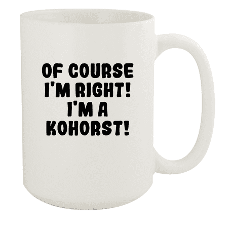 

Of Course I m Right! I m A Kohorst! - Ceramic 15oz White Mug White