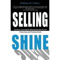 Selling Shine: Lessons Learned by Mastering the Art of Cleaning and Closing Deals, (Paperback)