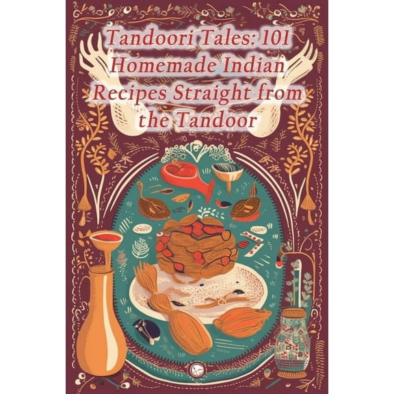 Tandoori Tales: 101 Homemade Indian Recipes Straight from the Tandoor