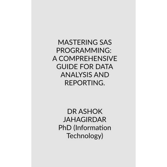 Mastering SAS Programming: A Comprehensive Guide for Data Analysis and Reporting., (Paperback)