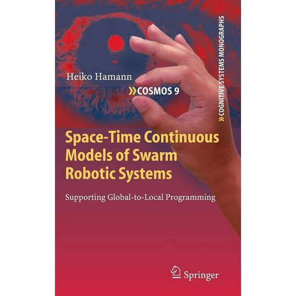 Cognitive Systems Monographs Space-Time Continuous Models of Swarm Robotic Systems: Supporting Global-To-Local Programming, Book 9, (Hardcover)