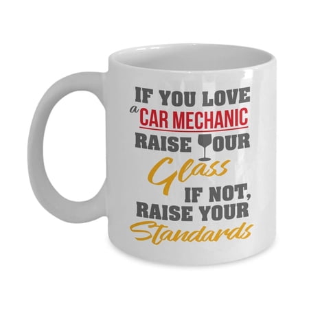 If You Love A Car Mechanic, Raise Your Glass. If Not, Raise Your Standards. Funny Coffee & Tea Gift Mug For An Auto Mechanic Dad, Mechanical Engineer Husband & Mechanical Engineering Boyfriend