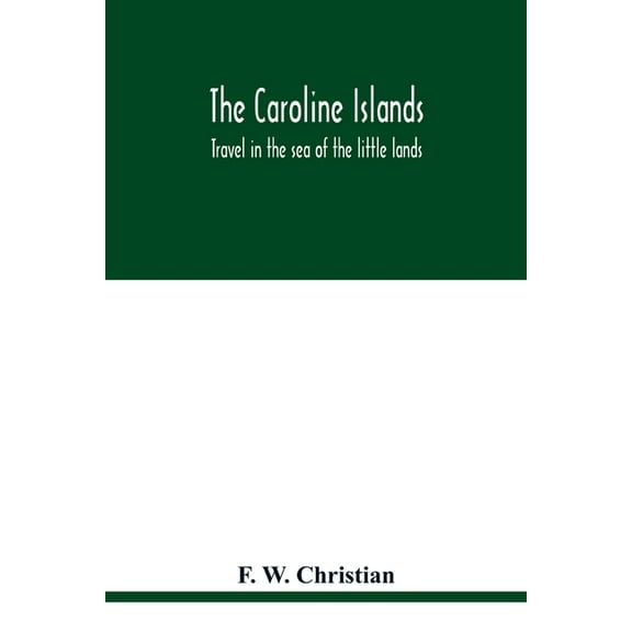 The Caroline Islands: travel in the sea of the little lands, (Paperback)