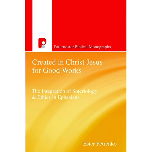 Paternoster Theological Monographs Created in Christ Jesus for Good Works: The Integration of Soteriology & Ethics in Ephesians, (Paperback)