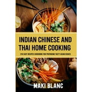 Indian Chinese And Thai Home Cooking : 210 Easy Recipes Cookbook For Preparing Tasty Asian Dishes (Paperback)