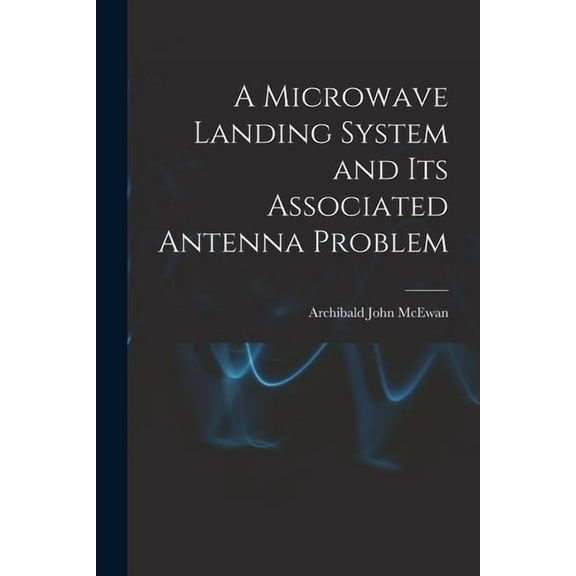 A Microwave Landing System and Its Associated Antenna Problem, (Paperback)