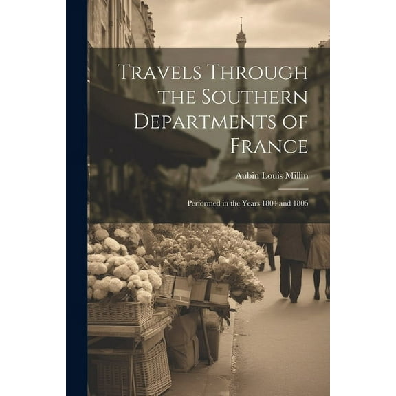 Travels Through the Southern Departments of France: Performed in the Years 1804 and 1805 (Paperback)