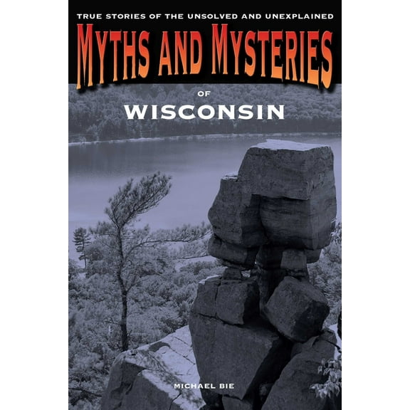 Myths and Mysteries Myths and Mysteries of Wisconsin: True Stories Of The Unsolved And Unexplained, (Paperback)