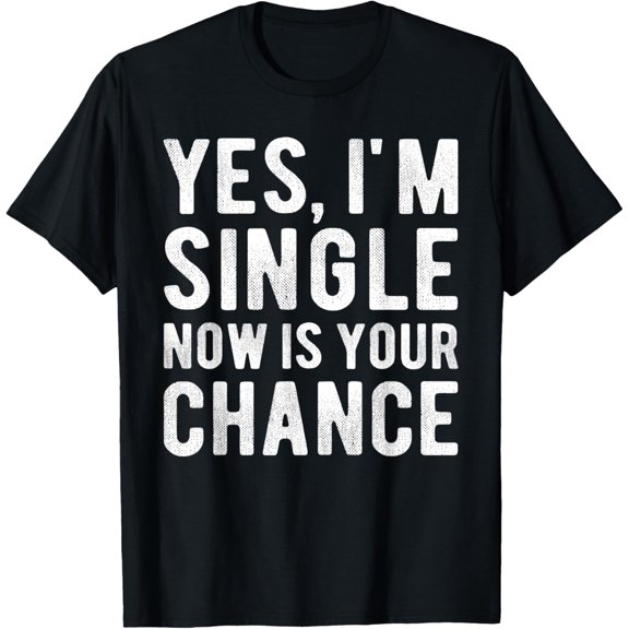 Yes, I'm Single Now is Your Chance Funny Sarcastic Dating T-Shirt