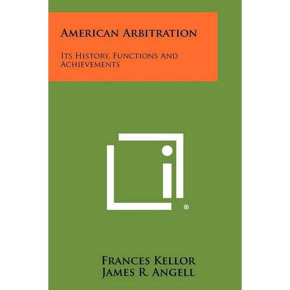 American Arbitration : Its History, Functions And Achievements