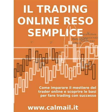 IL TRADING ONLINE RESO SEMPLICE. Come imparare il mestiere del trader online e scoprire le basi per fare trading con successo. -