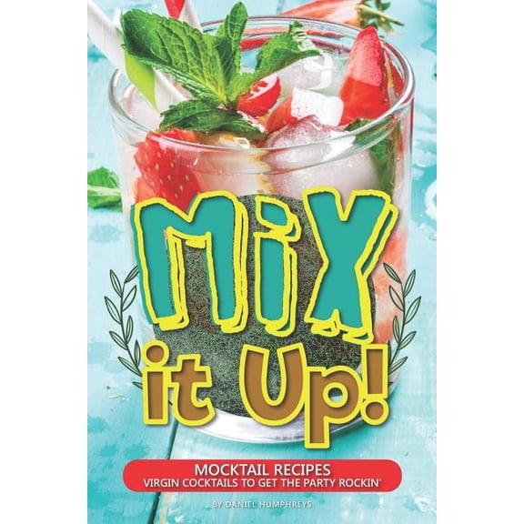 Mix It Up!: Mocktail Recipes - Virgin Cocktails to Get the Party Rockin'