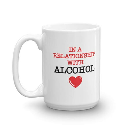 In A Relationship With Alcohol Funny Coffee & Tea Gift Mug For Drinkers & Lover Of Alcoholic Drinks Such As Beer, Sparkling Wine, Brandy, Gin, Rum, Whiskey, Vodka, Scotch, Margarita & Tequila
