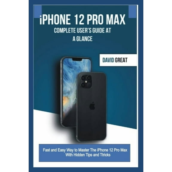 iPHONE 12 PRO MAX COMPLETE USER'S GUIDE AT A GLANCE: Fast and Easy Way to Master the iPhone 12 Pro Max With Hidden Tips , (Paperback)