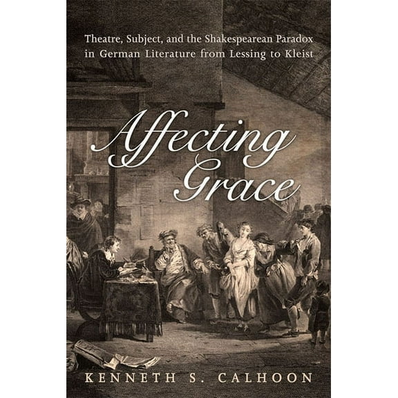 German and European Studies Affecting Grace: Theatre, Subject, and the Shakespearean Paradox in German Literature from Lessing to Kleist, (Hardcover)