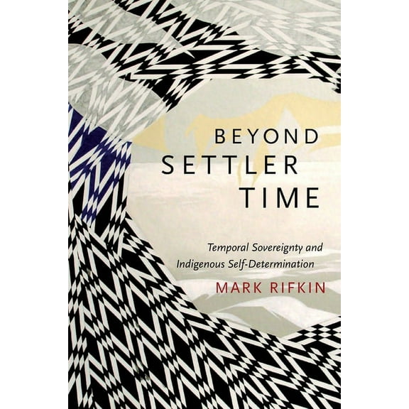 Beyond Settler Time: Temporal Sovereignty and Indigenous Self-Determination, (Paperback)