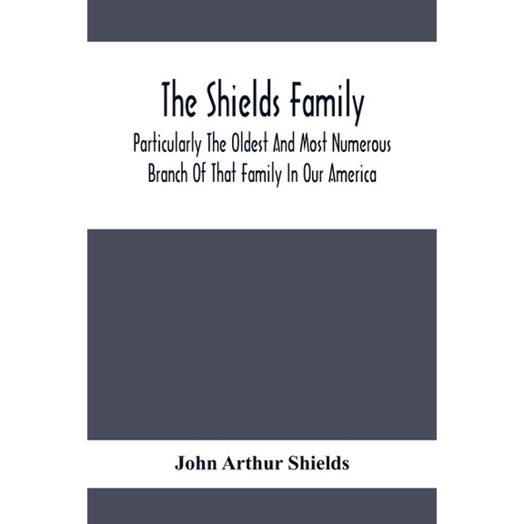 The Shields Family: Particularly The Oldest And Most Numerous Branch Of That Family In Our America; An Account Of The An, (Paperback)