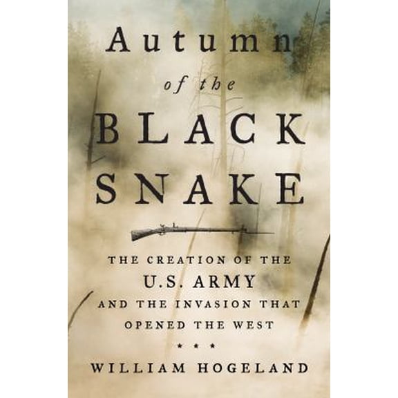 Pre-Owned Autumn of the Black Snake: The Creation of the U.S. Army and the Invasion That Opened the West (Hardcover) 0374107343 9780374107345