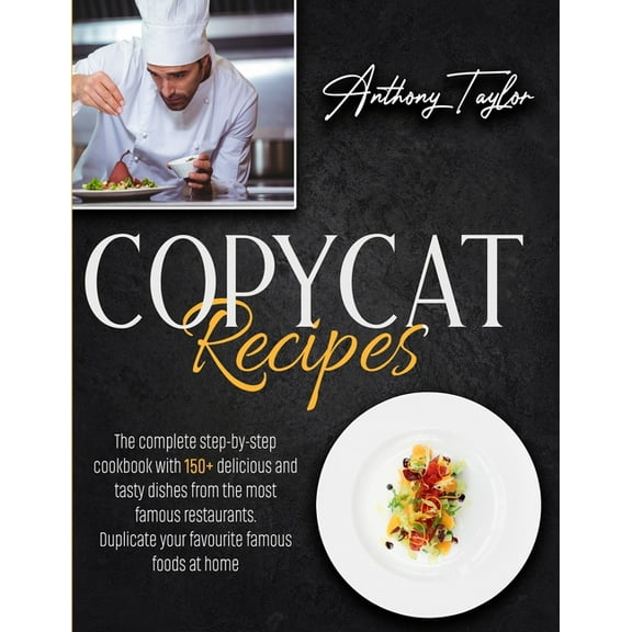Copycat Recipes : The Complete Step-By-Step Cookbook With 150   Delicious And Tasty Dishes From The Most Famous Restaurants. Duplicate Your Favourite Famous Foods At Home. (Paperback)