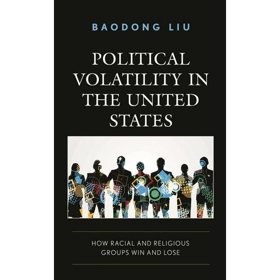 Voting, Elections, and the Political Pro Political Volatility in the United States: How Racial and Religious Groups Win and Lose, (Paperback)