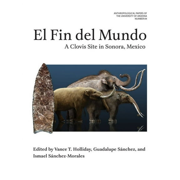 Anthropological Papers El Fin del Mundo: A Clovis Site in Sonora, Mexico Volume 84, (Paperback)