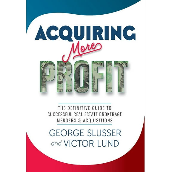 Acquiring More Profit: The Definitive Guide to Successful Real Estate Brokerage Mergers & Acquisitions, (Hardcover)