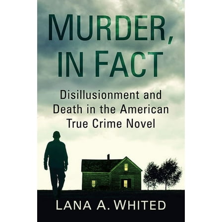 Murder, in Fact: Disillusionment and Death in the American True Crime Novel, (Paperback)