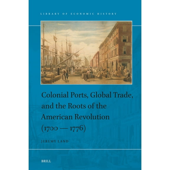 Library of Economic History Colonial Ports, Global Trade, and the Roots of the American Revolution (1700-1776), Book 18, (Hardcover)