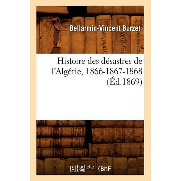 Histoire: Histoire Des Désastres de l'Algérie, 1866-1867-1868, (Éd.1869) (Paperback)