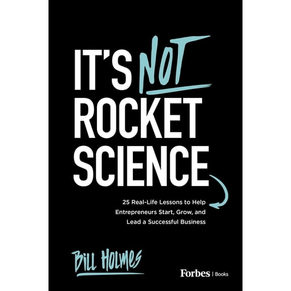 It's Not Rocket Science: 25 Real-Life Lessons to Help Entrepreneurs Start, Grow, and Lead a Successful Business, (Paperback)