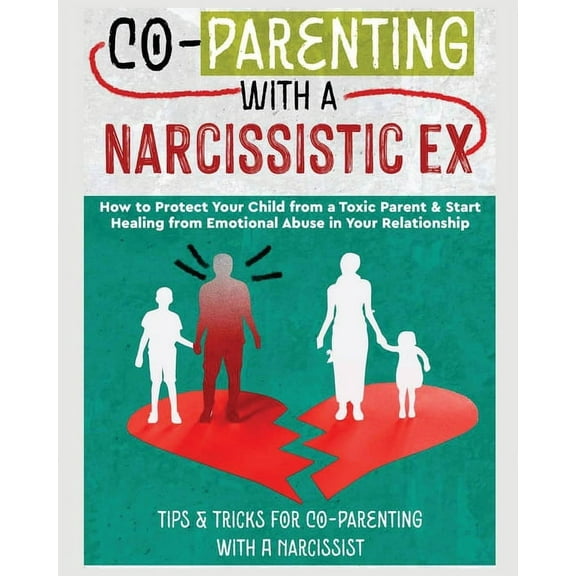 Co-Parenting with a Narcissistic Ex: How to Protect Your Child From a Toxic Parent & Start Healing From Emotional Ab, (Paperback)