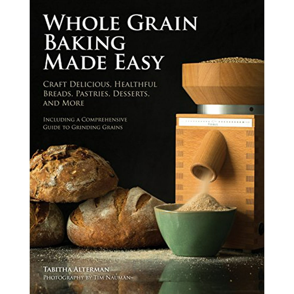 Whole Grain Baking Made Easy Craft Delicious, Healthful Breads