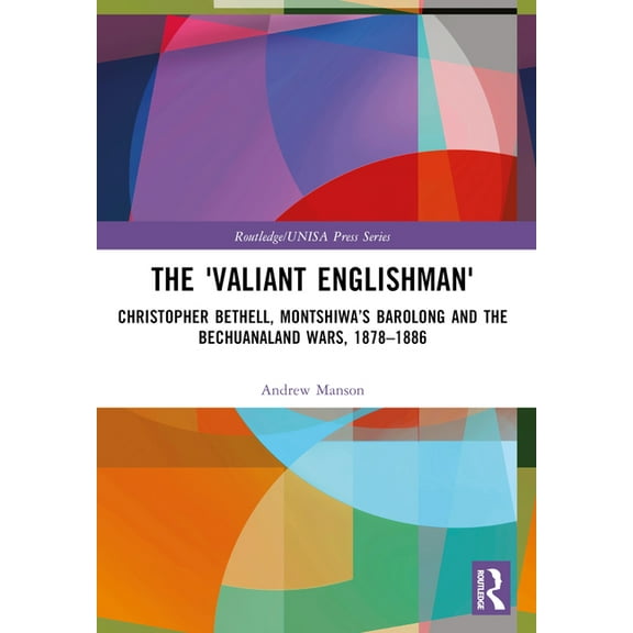 Routledge/Unisa Press The 'Valiant Englishman': Christopher Bethell, Montshiwa's Barolong and the Bechuanaland Wars, 1878-1886, (Paperback)