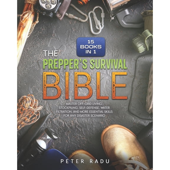 The Prepper's Survival - Bible: [15 Books in 1] Master Off-Grid Living, Stockpiling, Self-Defense, Water Filtration, and, (Paperback)
