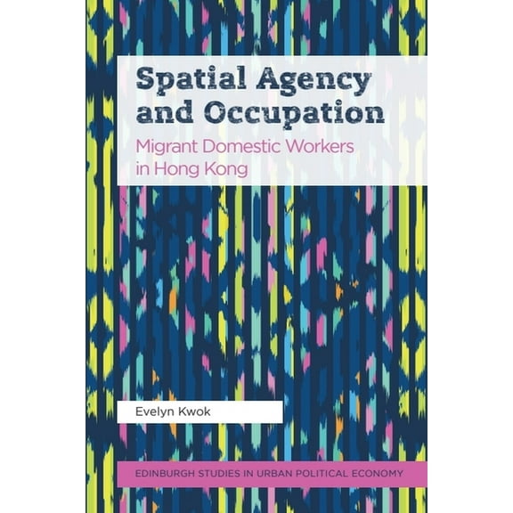 Edinburgh Studies in Urban Political Eco Spatial Agency and Occupation: Migrant Domestic Workers in Hong Kong, (Paperback)