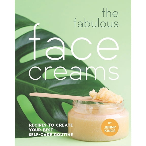 The Fabulous Face Creams: Recipes to Create Your Best Self-care Routine