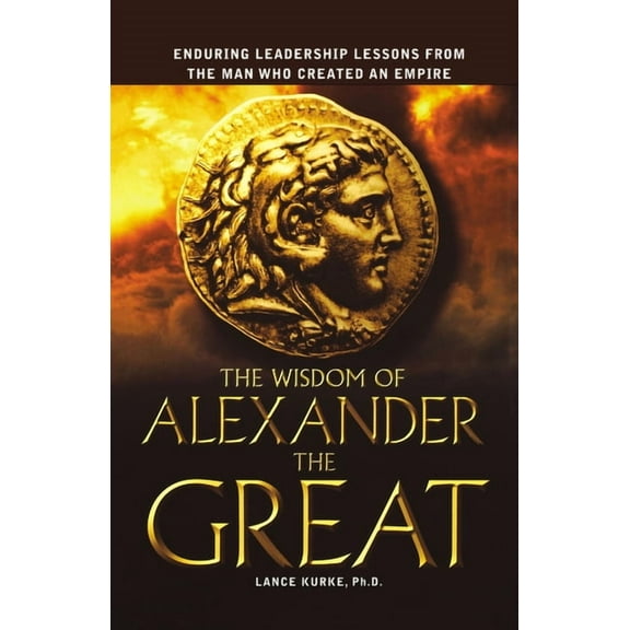 The Wisdom of Alexander the Great: Enduring Leadership Lessons from the Man Who Created an Empire, (Paperback)