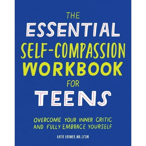 The Essential Self Compassion Workbook for Teens: Overcome Your Inner Critic and Fully Embrace Yourself, (Paperback)
