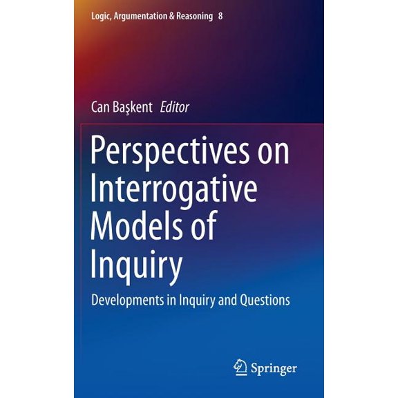 Logic, Argumentation & Reasoning Perspectives on Interrogative Models of Inquiry: Developments in Inquiry and Questions, Book 8, (Hardcover)